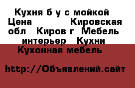 Кухня б/у с мойкой › Цена ­ 5 000 - Кировская обл., Киров г. Мебель, интерьер » Кухни. Кухонная мебель   